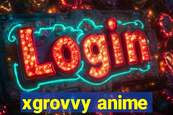 xgrovvy anime